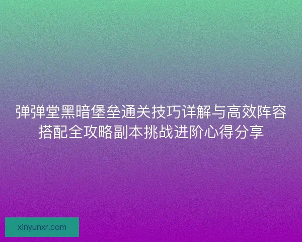 弹弹堂黑暗堡垒通关技巧详解与高效阵容搭配全攻略副本挑战进阶心得分享