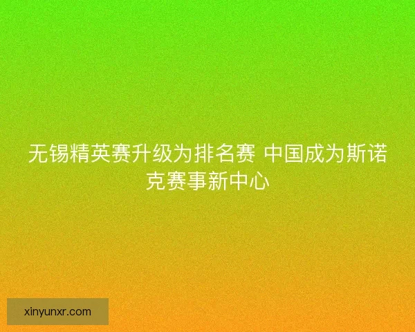 无锡精英赛升级为排名赛 中国成为斯诺克赛事新中心